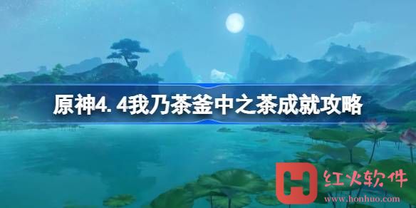 原神4.4我乃茶釜中之茶成就怎么达成-原神4.4我乃茶釜中之茶成就攻略